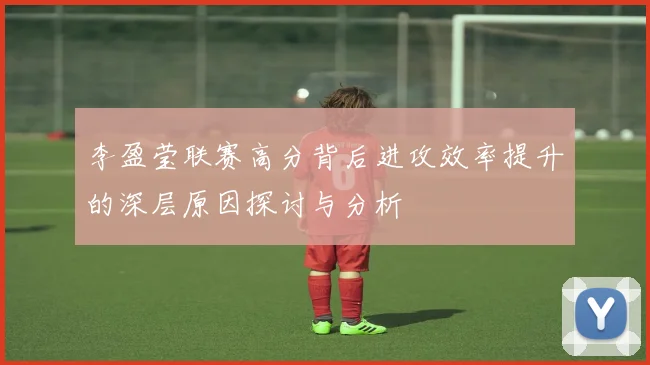 李盈莹联赛高分背后进攻效率提升的深层原因探讨与分析