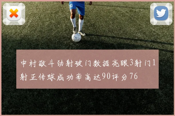 中村敬斗劲射破门数据亮眼3射门1射正传球成功率高达90评分76