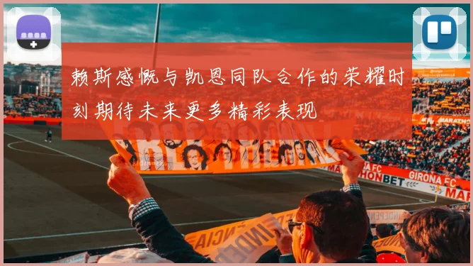 赖斯感慨与凯恩同队合作的荣耀时刻期待未来更多精彩表现