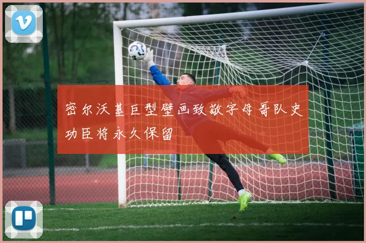 密尔沃基巨型壁画致敬字母哥队史功臣将永久保留